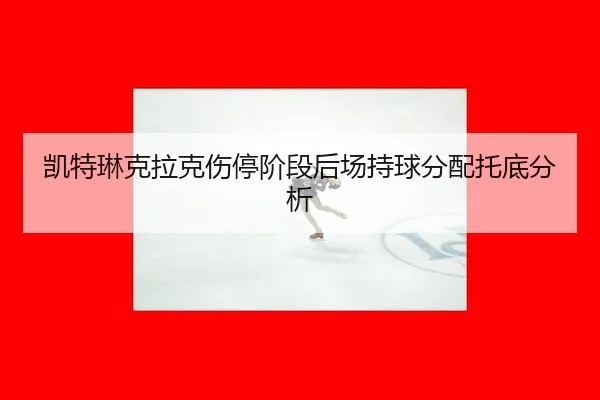 凯特琳克拉克伤停阶段后场持球分配托底分析 | iQIYI Sports
